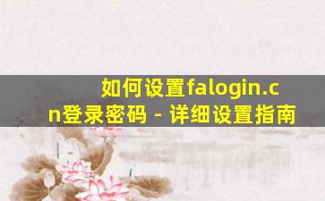 如何设置falogin.cn登录密码 - 详细设置指南